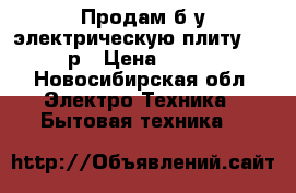 Продам б/у электрическую плиту. 1000 р › Цена ­ 1 000 - Новосибирская обл. Электро-Техника » Бытовая техника   